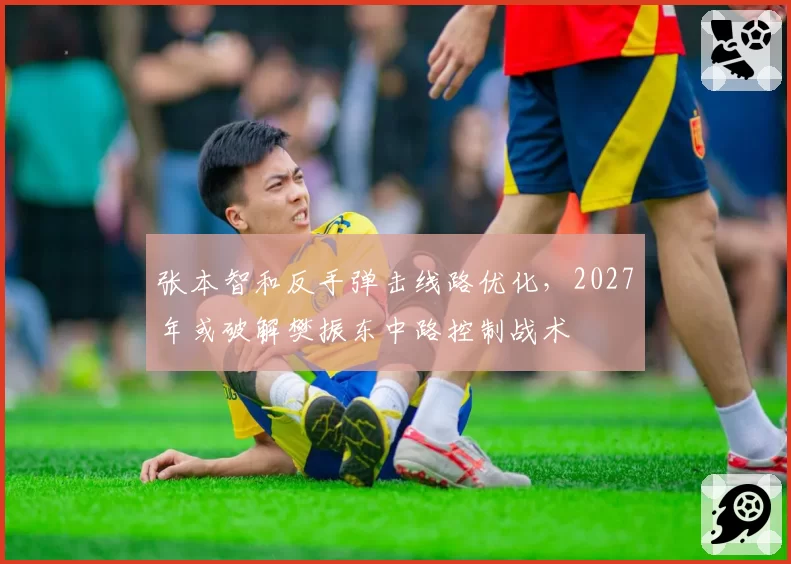 张本智和反手弹击线路优化，2027年或破解樊振东中路控制战术