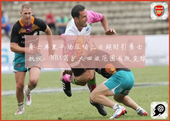 勇士库里半场压哨三分超时引勇士抗议，NBA若扩大回放范围或改变球队最后一攻布置