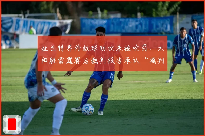 杜兰特界外救球助攻未被吹罚,太阳胜雷霆赛后裁判报告承认“漏判”