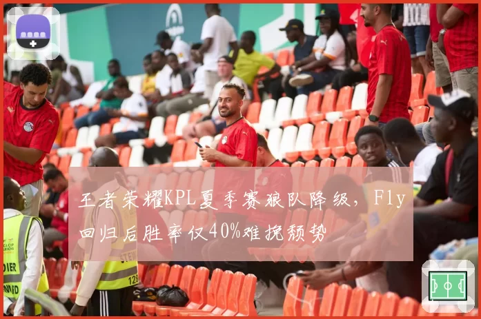 王者荣耀KPL夏季赛狼队降级，Fly回归后胜率仅40%难挽颓势