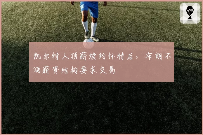 凯尔特人顶薪续约怀特后，布朗不满薪资结构要求交易