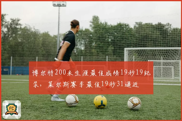 博尔特200米生涯最佳成绩19秒19纪录，莱尔斯赛季最佳19秒31逼近