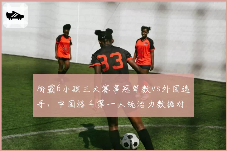 街霸6小孩三大赛事冠军数vs外国选手,中国格斗第一人统治力数据对比