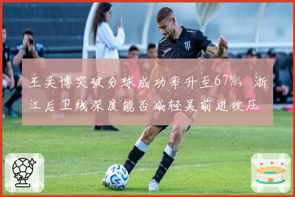 王奕博突破分球成功率升至67%，浙江后卫线深度能否减轻吴前进攻压力？