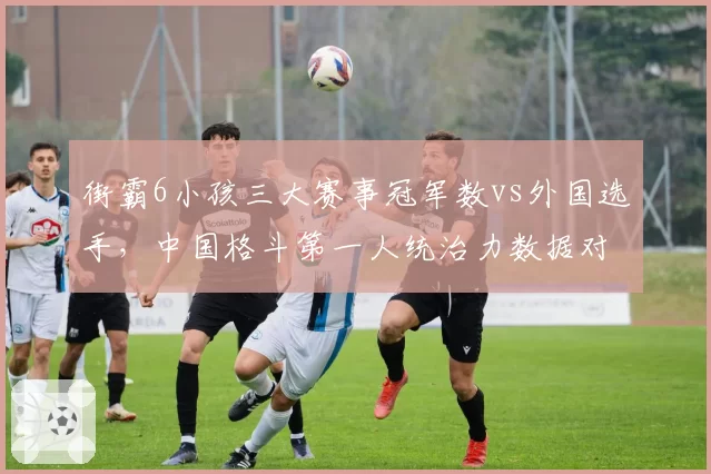 街霸6小孩三大赛事冠军数vs外国选手,中国格斗第一人统治力数据对比