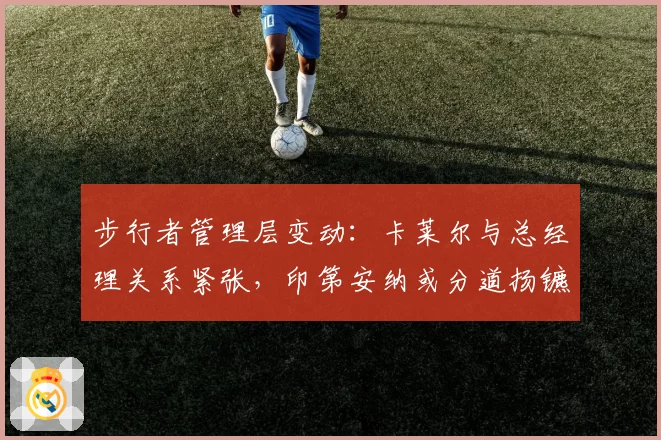 步行者管理层变动：卡莱尔与总经理关系紧张，印第安纳或分道扬镳