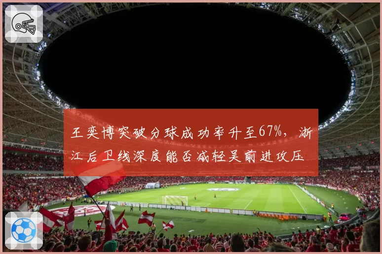 王奕博突破分球成功率升至67%，浙江后卫线深度能否减轻吴前进攻压力？