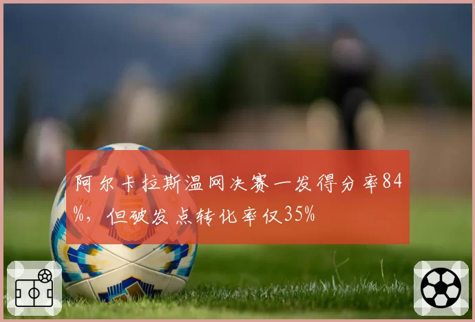 阿尔卡拉斯温网决赛一发得分率84%,但破发点转化率仅35%