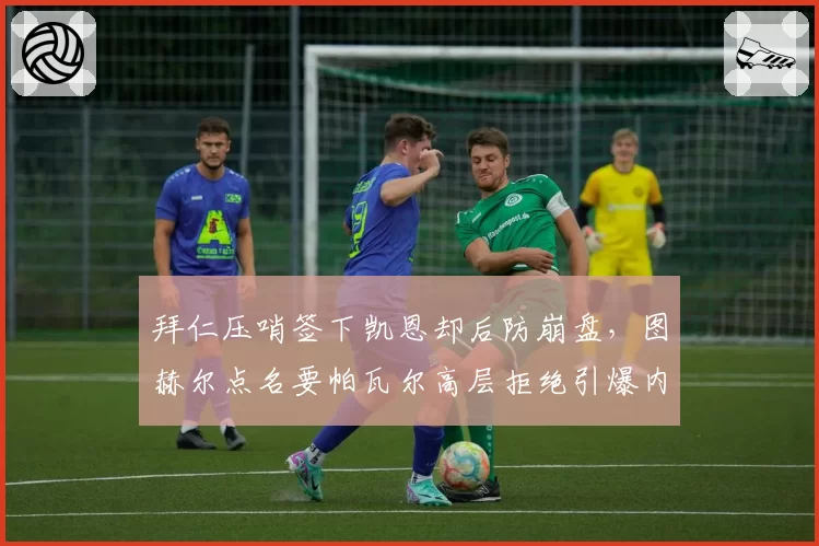 拜仁压哨签下凯恩却后防崩盘，图赫尔点名要帕瓦尔高层拒绝引爆内讧