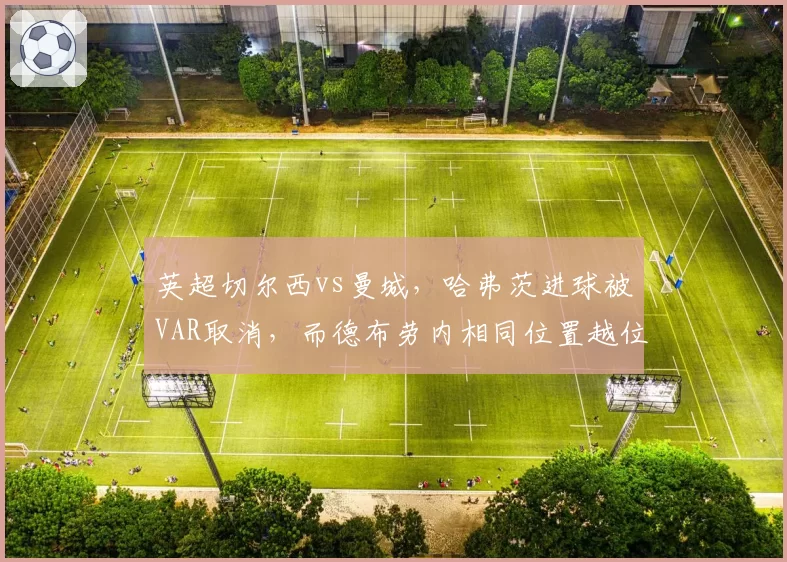 英超切尔西vs曼城，哈弗茨进球被VAR取消，而德布劳内相同位置越位却算有效